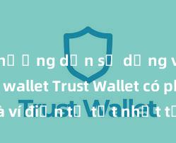 hướng dẫn sử dụng ví trust wallet Trust Wallet có phải là ví điện tử tốt nhất tại Việt Nam không?