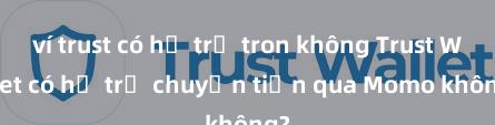 ví trust có hỗ trợ tron không Trust Wallet có hỗ trợ chuyển tiền qua Momo không?