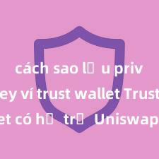 cách sao lưu private key ví trust wallet Trust Wallet có hỗ trợ Uniswap không? Hướng dẫn giao dịch