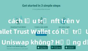 cách lưu trữ nft trên ví trust wallet Trust Wallet có hỗ trợ Uniswap không? Hướng dẫn giao dịch