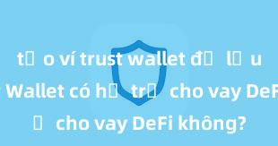 tạo ví trust wallet để lưu nft Trust Wallet có hỗ trợ cho vay DeFi không?